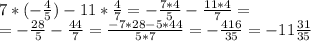 7*(-\frac{4}{5}) -11*\frac{4}{7} =-\frac{7*4}{5} -\frac{11*4}{7} =\\=-\frac{28}{5} -\frac{44}{7} =\frac{-7*28-5*44}{5*7} =-\frac{416}{35} =-11\frac{31}{35}