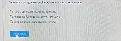 Укажите строку, в которой все слова заимствованные. ОПалас, урюк, лапта, город, айсберг. ОАбзац, вах