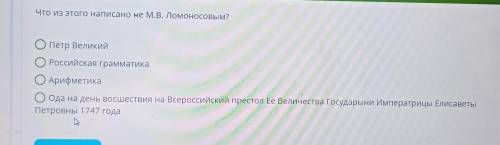 Что из этого написано не М.В. Ломоносовым? ОПётр Великий Российская грамматика ОАрифметика Оода на д