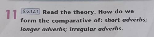 Read the theory.How do we form the comparative of:short adverbs; longer adverbs; irregular adverbs