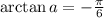 \arctan a = -\frac{\pi}6