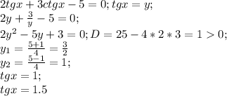 2tgx+3ctgx-5=0; tgx=y;\\2y+\frac{3}{y} -5=0;\\2y^{2} -5y+3=0; D=25-4*2*3=10;\\y_{1} =\frac{5+1}{4} =\frac{3}{2} \\y_{2} =\frac{5-1}{4} =1;\\tgx=1;\\tgx=1.5