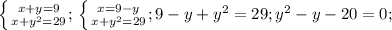 \left \{ {{x+y=9} \atop {x+y^2=29}} ;\\\left \{ {{x=9-y} \atop {x+y^2=29}} ;\\9-y+y^2=29;\\y^2-y-20=0;\\