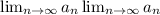 \lim_{n \to \infty} a_n \lim_{n \to \infty} a_n