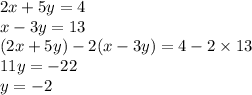 2x + 5y = 4 \\ x - 3y = 13 \\ (2x + 5y) - 2(x - 3y) = 4 - 2 \times 13 \\ 11y = - 22 \\ y = - 2 \\