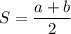 \displaystyle S = \frac{a+b}{2}