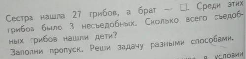 Сестра нашла 27 грибов, а брат –?Среди этих грибов было 3 несъедобных. Сколько всего съедоб- ных гри