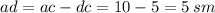 ad = ac - dc = 10 - 5 = 5 \: sm