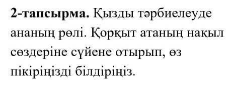 Қызды тәрбиелеуде ананың рөлі. Қорқыт атаның нақыл сөздеріне сүйене отырып, өз пікіріңізді білдіріңі