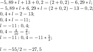 -5,89*l + 13 +0,2 =(2 +0,2)-6,29*l;\\-5,89*l +6,29*l =(2 +0,2)-13-0,2;\\0,4*l=2-13;\\0,4*l=-11;\\l=-11:0,4;\\0,4=\frac{4}{10}=\frac{2}{5} ;\\ l=-11:0,4=-11*\frac{5}{2} ;l=-55/2=-27,5