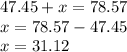 47.45 + x = 78.57 \\ x = 78.57 - 47.45 \\ x = 31.12