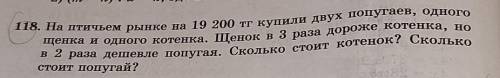 118. На птичьем рынке на 19 200 тг купили двух попугаев, одного щенка и одного котенка. Щенок в 3 ра