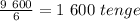 \frac{9 \ 600}{6} =1 \ 600 \ tenge