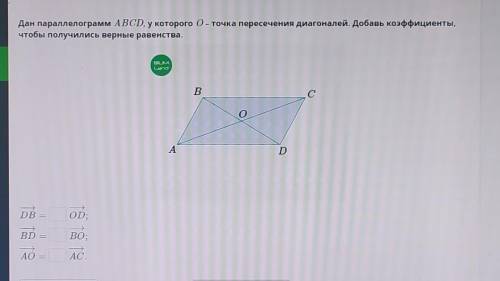 дан параллелограмм ABCD, которого О- точка пересечения диагоналей. Добавь коэффициент чтобы получили