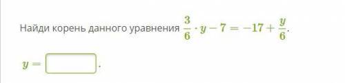 Найди корень данного уравнения 36⋅y−7=−17+y6. y=