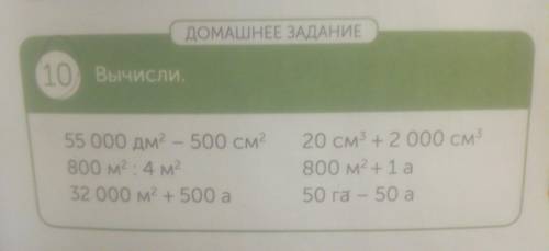 10 Вычисли. 55 000 дм - 500 см 800 м2 4 м2 32 000 м2 + 500 а 20 см + 2 000 см 800 м2 + 1 а 50 га - 5