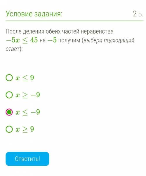 После деления обеих частей неравенства −5x≤45 на −5 получим (выбери подходящий ответ)