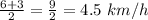 \frac{6+3}{2} =\frac{9}{2} =4.5 \ km/h