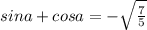 sina + cosa = - \sqrt{\frac{7}{5} }