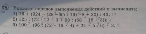 78. Укажите порядок выполнения действий и вычислите: 1) 16 + (324 - (28295! 19) -8 + 32): 43; 20 2)