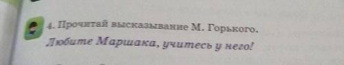 4. Прочитай высказывание М. Горького. Любите Маршака, учитесь у него! PLSS я не знаю что делать