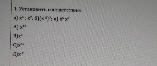 1. Установить соответствие: а) x⁵:х⁷; б) (x 507; в) x⁵х⁷А) x12 В) х2 C)x35 Д) x 2