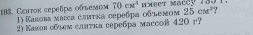 103. Слиток серебра объемом 70 см” имеет массу 735 г. 1) Какова масса слитка серебра объемом 25 см??