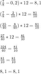 (\frac{7}{8}-0,2)*12=8,1(\frac{7}{8}-\frac{2}{10} )*12=\frac{81}{10}(\frac{35}{40}-\frac{8}{40} )*12=\frac{81}{10} frac{27}{40} *12=\frac{81}{10}frac{324}{40}=\frac{81}{10}frac{81}{10}=\frac{81}{10}8,1=8,1