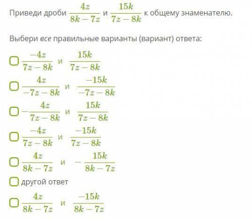 Приведи дроби 4z8k−7z и 15k7z−8k к общему знаменателю. Выбери все правильные варианты (вариант) отве