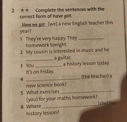 2 ** Complete the sentences with the correct form of have got. Have we got (we) a new English teache