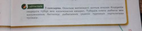 АЙТЫЛЫМ 7-тапсырма. Оқылым мәтініндегі заттың атауын білдіретін сөздердің түбірі мен қосымшасын ажыр