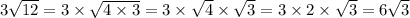 3 \sqrt{12} = 3 \times \sqrt{4 \times 3} = 3 \times \sqrt{4} \times \sqrt{3} = 3 \times 2 \times \sqrt{3} = 6 \sqrt{3}