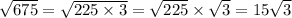 \sqrt{675} = \sqrt{225 \times 3} = \sqrt{225} \times \sqrt{3} = 15 \sqrt{3}