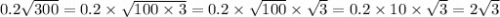 0.2 \sqrt{300} = 0.2 \times \sqrt{100 \times 3} = 0.2 \times \sqrt{100} \times \sqrt{3} = 0.2 \times 10 \times \sqrt{3} = 2 \sqrt{3}