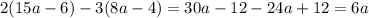 2(15a - 6) - 3(8a - 4) = 30a - 12 - 24a + 12 = 6a