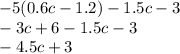 - 5(0.6c - 1.2) - 1.5c - 3 \\ - 3c + 6 - 1.5c - 3 \\ - 4.5c + 3