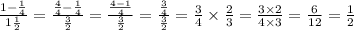 \frac{1 - \frac{1}{4} }{1 \frac{1}{2} } = \frac{ \frac{4}{4} - \frac{1}{4} }{ \frac{3}{2} } = \frac{ \frac{4 - 1}{4} }{ \frac{3}{2} } = \frac{ \frac{3}{4} }{ \frac{3}{2} } = \frac{3}{4} \times \frac{2}{3} = \frac{3 \times 2}{4 \times 3} = \frac{6}{12} = \frac{1}{2}