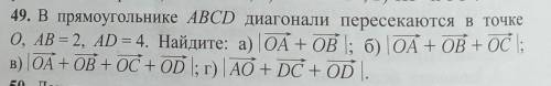 49. В прямоугольнике ABCD диагонали пересекаются в точке О, АВ = 2, AD = 4. Найдите: а) | OA + OB ;