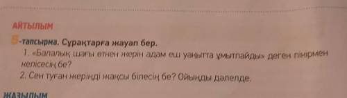 Айтылым -тапсырма. Сұрақтарға жауап бер. 1. «Балалық шағы өткен жерін адам еш уақытта ұмытпайды» дег