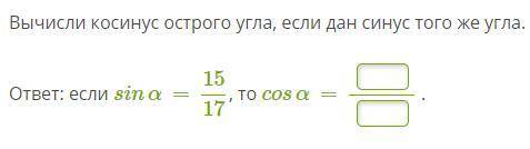 Вычисли косинус острого угла, если дан синус того же угла. ответ: если sinα=15/17, то cosα=