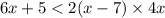 6x + 5 < 2(x - 7) \times 4x