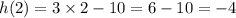 h(2) = 3 \times 2 - 10 = 6 - 10 = - 4