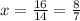 x = \frac{16}{14} = \frac{8}{7}