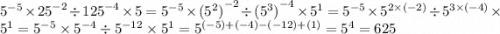 {5}^{ - 5} \times {25}^{ - 2} \div {125}^{ - 4} \times 5 = {5}^{ - 5} \times {( {5}^{2} )}^{ - 2} \div {( {5}^{3} )}^{ - 4} \times {5}^{1} = {5}^{ - 5} \times {5}^{2 \times ( - 2)} \div {5}^{3 \times ( - 4)} \times {5}^{1} = {5}^{ - 5} \times {5}^{ - 4} \div {5}^{ - 12} \times {5}^{1} = {5}^{ (- 5) + ( - 4) - ( - 12) + (1)} = {5}^{4} = 625