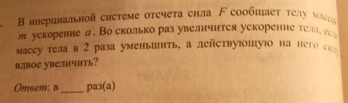 В инерциальной системе отсчёта сила F сообщает телу массой m ускорение a.Во сколько раз увеличится у