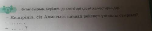 6-тапсырма. Берілген диалогті әрі қарай жалғастырыңдар. Кешіріңіз, сіз Алматыға қандай рейспен ұшқал