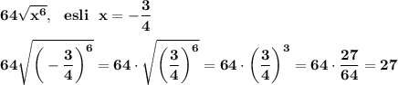 \displaystyle\bf\\64\sqrt{x^6},\ \ esli\ \ x= -\frac{3}{4} 64\sqrt{\bigg(-\frac{3}{4}\bigg) ^6}=64\cdot\sqrt{\bigg(\frac{3}{4}\bigg) ^6}=64\cdot\bigg(\frac{3}{4}\bigg) ^3=64\cdot\frac{27}{64}=27