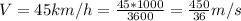 V=45km/h=\frac{45*1000}{3600} =\frac{450}{36} m/s