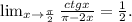 \lim_{x \to \frac{\pi }{2} } \frac{ctgx}{\pi -2x}=\frac{1}{2} .