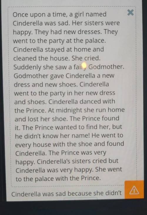 Cinderella was sad because she didn't have a new dress Her sisters went to the party at the palace